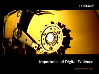 : YSECORP




                                     Importance of Digital Evidence
                                                        IFA Presentation 2007
IFA, 8th March 2007 - Presentation
 