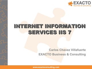 INTERNET INFORMATION SERVICES IIS 7 Carlos Chavez Villafuerte EXACTO Business &  Consulting 