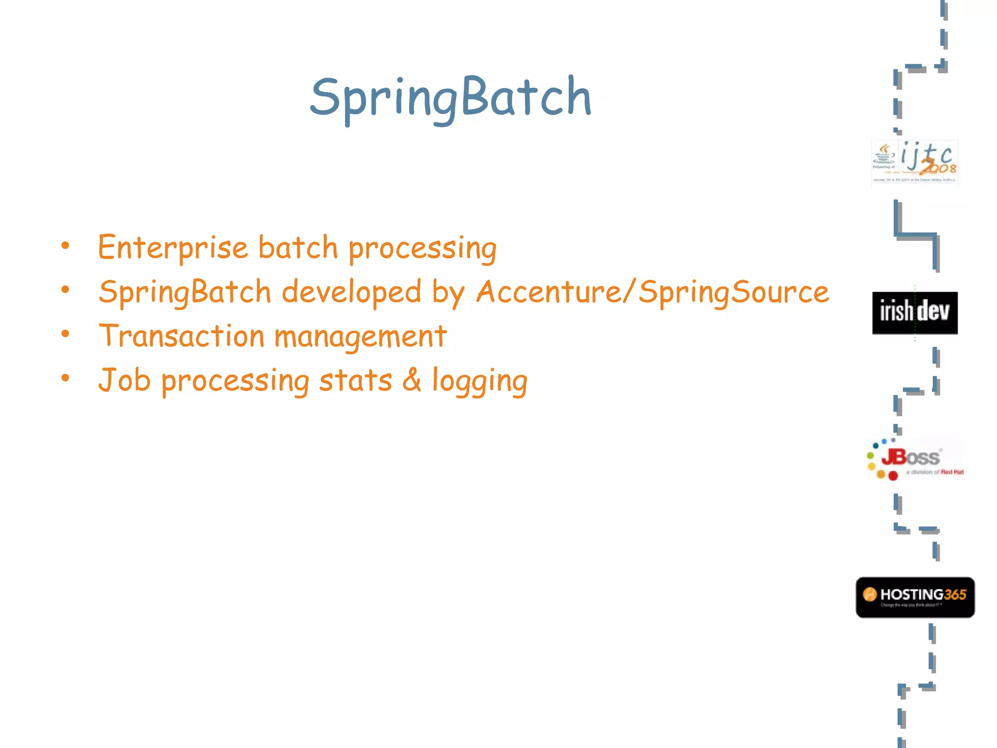 SpringBatch Enterprise batch processing SpringBatch developed by Accenture/SpringSource Transaction management Job processing stats & logging 