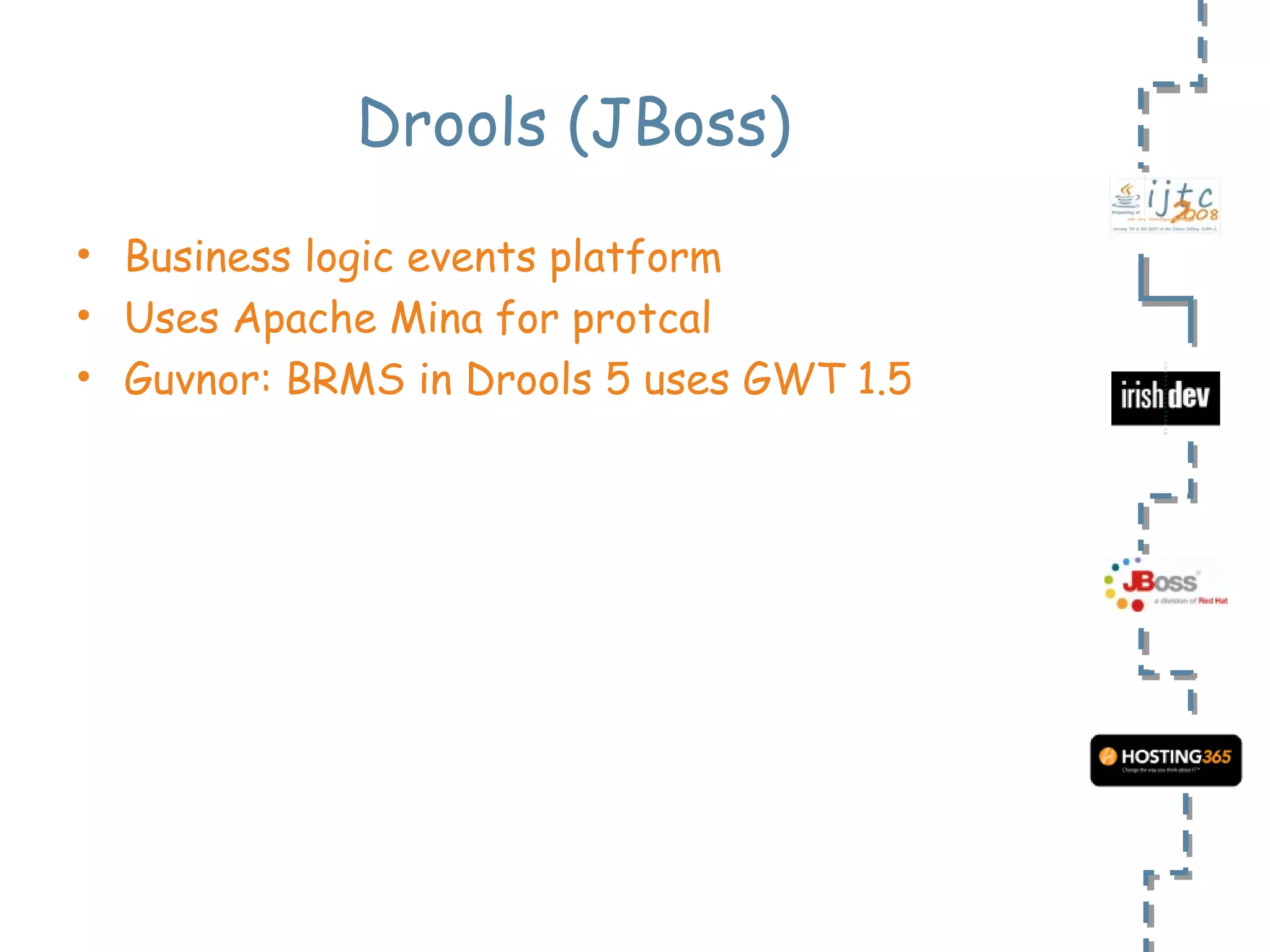 Drools (JBoss) Business logic events platform Uses Apache Mina for protcal Guvnor: BRMS in Drools 5 uses GWT 1.5 