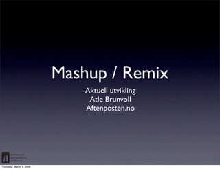 Mashup / Remix
                              Aktuell utvikling
                               Atle Brunvoll
                              Aftenposten.no




       Atle Brunvoll
       Aftenposten.no
       atle@ap.no

Thursday, March 5, 2009
 