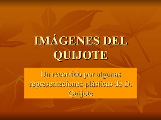 IMÁGENES DEL QUIJOTE Un recorrido por algunas representaciones plásticas de D. Quijote 