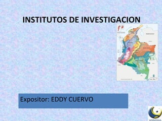 INSTITUTOS DE INVESTIGACION Expositor: EDDY CUERVO 