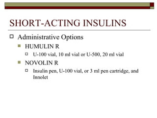 SHORT-ACTING INSULINS Administrative Options HUMULIN R  U-100 vial, 10 ml vial or U-500, 20 ml vial NOVOLIN R Insulin pen, U-100 vial, or 3 ml pen cartridge, and Innolet  
