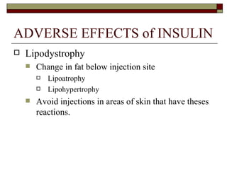 ADVERSE EFFECTS of INSULIN Lipodystrophy  Change in fat below injection site Lipoatrophy  Lipohypertrophy Avoid injections in areas of skin that have theses reactions. 