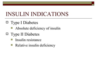 INSULIN INDICATIONS Type I Diabetes Absolute deficiency of insulin Type II Diabetes Insulin resistance  Relative insulin deficiency  