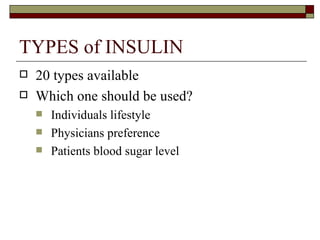 TYPES of INSULIN 20 types available  Which one should be used? Individuals lifestyle Physicians preference  Patients blood sugar level 