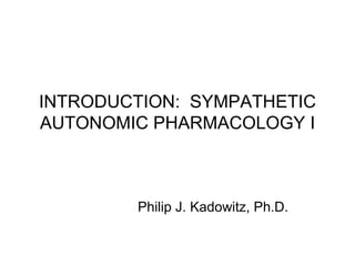 INTRODUCTION:  SYMPATHETIC AUTONOMIC PHARMACOLOGY I Philip J. Kadowitz, Ph.D. 