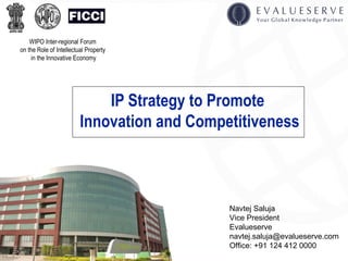 IP Strategy to Promote  Innovation and Competitiveness Navtej Saluja  Vice President Evalueserve [email_address] Office: +91 124 412 0000 WIPO Inter-regional Forum  on the Role of Intellectual Property  in the Innovative Economy 