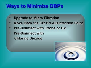 Ways to Minimize DBPs Upgrade to Micro-Filtration Move Back the Cl2 Pre-Disinfection Point  Pre-Disinfect with Ozone or UV Pre-Disinfect with  Chlorine Dioxide 