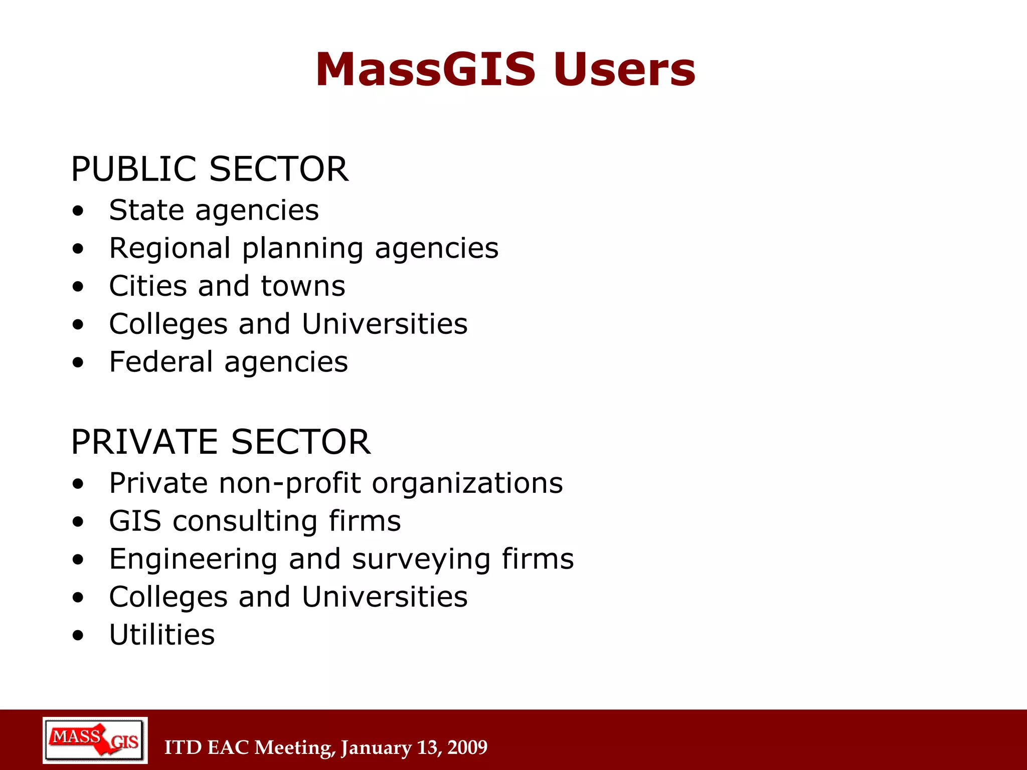 MassGIS Users PUBLIC SECTOR State agencies  Regional planning agencies  Cities and towns Colleges and Universities Federal agencies PRIVATE SECTOR Private non-profit organizations GIS consulting firms Engineering and surveying firms Colleges and Universities Utilities 