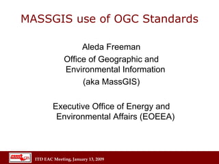 MASSGIS use of OGC Standards Aleda Freeman Office of Geographic and Environmental Information (aka MassGIS) Executive Office of Energy and Environmental Affairs (EOEEA) 