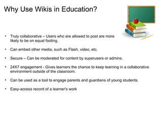 Why Use Wikis in Education? <ul><ul><li>Truly collaborative – Users who are allowed to post are more likely to be on equal...
