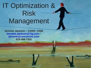 IT Optimization &
      Risk
  Management
Jeromie Jackson – CISSP, CISM
 Jeromie.Jackson@Tig.com /
   Jeromie@comsecinc.com
         619-368-7353
 