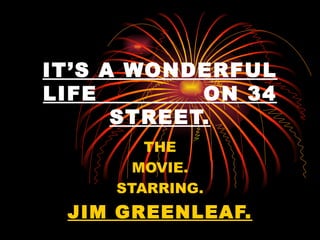 IT’S A WONDERFUL LIFE  ON 34 STREET. THE MOVIE. STARRING. JIM GREENLEAF. 