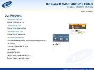 Our Products www.tax2290.com E-filing Vehicle Use Tax  www.tax720.com E-filing Vehicle Excise Tax www.taxexcise.com E-filing Excise Tax Credit  www.myfotobiz.com Online business Suite for professional photographers MaxCare Hospital Information System MaxLearn E-learning System Application Server Tester (AST) Testing Tool for Web Services 