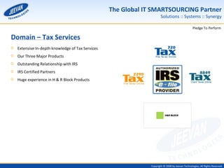 Domain – Tax Services Extensive In-depth knowledge of Tax Services Our Three Major Products  Outstanding Relationship with IRS IRS Certified Partners Huge experience in H & R Block Products 