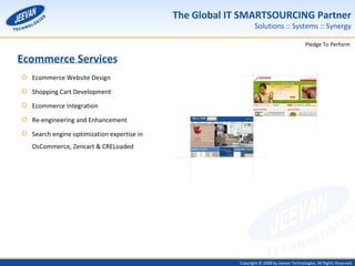 Ecommerce Website Design Shopping Cart Development Ecommerce Integration Re-engineering and Enhancement Search engine optimization expertise in OsCommerce, Zencart & CRELoaded Ecommerce Services 