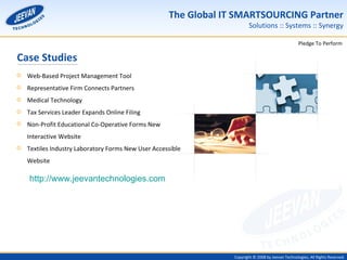 Case Studies Web-Based Project Management Tool Representative Firm Connects Partners Medical Technology Tax Services Leader Expands Online Filing Non-Profit Educational Co-Operative Forms New Interactive Website Textiles Industry Laboratory Forms New User Accessible Website http://www.jeevantechnologies.com 