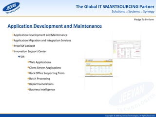 Application Development and Maintenance Application Development and Maintenance Application Migration and Integration Services Proof Of Concept Innovation Support Center FOR Web Applications Client Server Applications Back Office Supporting Tools Batch Processing Report Generations Business Intelligence 