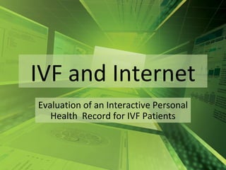 IVF and Internet Evaluation of an Interactive Personal Health  Record for IVF Patients 