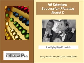 HRTalentpro  Succession Planning Model © Nancy Rehbine Zentis, Ph.D., and Michael Schick Identifying High Potentials 
