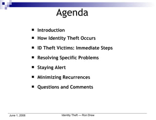 Introduction How Identity Theft Occurs ID Theft Victims: Immediate Steps Resolving Specific Problems Staying Alert Minimizing Recurrences Questions and Comments Agenda 