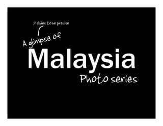 9 slides to be precise

        se of
  glimp
A
 Malaysia
    Photo series
 