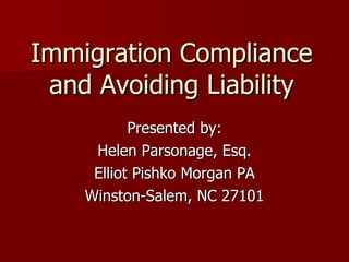Immigration Compliance and Avoiding Liability Presented by: Helen Parsonage, Esq. Elliot Pishko Morgan PA Winston-Salem, NC 27101 