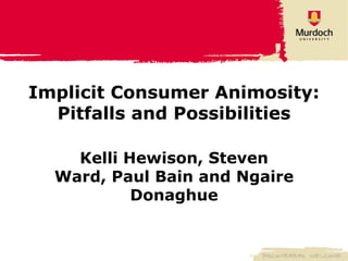 Implicit Consumer Animosity: Pitfalls and Possibilities Kelli Hewison, Steven Ward, Paul Bain and Ngaire Donaghue 