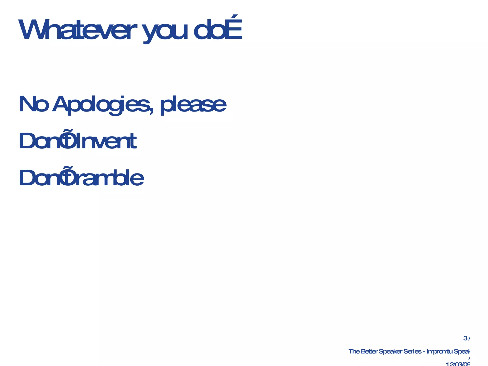 Whatever you do… No Apologies, please Don’t Invent Don’t ramble