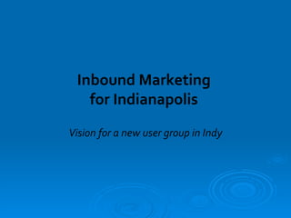Inbound Marketing  for Indianapolis  Vision for a new user group in Indy 