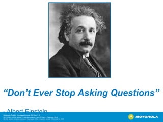 “ Don’t Ever Stop Asking Questions”   - Albert Einstein 