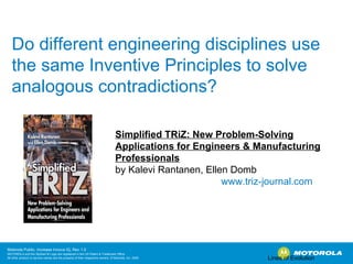 Do different engineering disciplines use the same Inventive Principles to solve analogous contradictions? Lines of Evolution Simplified TRiZ: New Problem-Solving Applications for Engineers & Manufacturing Professionals by Kalevi Rantanen, Ellen Domb www.triz-journal.com 