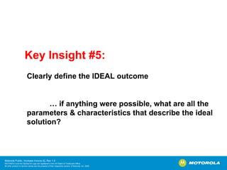 Key Insight #5: Clearly define the IDEAL outcome …  if anything were possible, what are all the parameters & characteristics that describe the ideal solution? 