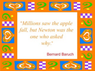 “ Millions saw the apple  fall, but Newton was the  one who asked  why .” Bernard Baruch 