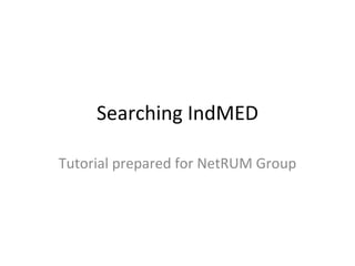 Searching IndMED Tutorial prepared for NetRUM Group 
