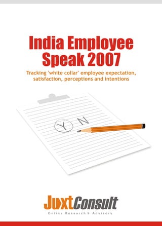 India Employee
   Speak 2007
Tracking 'white collar' employee expectation,
   satisfaction, perceptions and intentions




       J xtConsult
        Online   Research &   Advisory
 