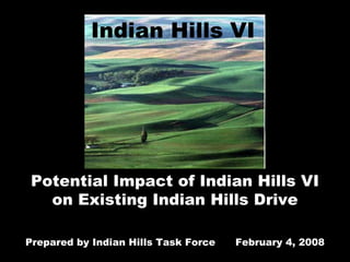 Potential Impact of Indian Hills VI on Existing Indian Hills Drive Prepared by Indian Hills Task Force  February 4, 2008 Indian Hills VI 