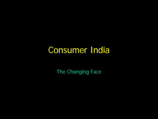 Consumer India

 The Changing Face
 