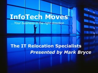 InfoTech Moves The IT Relocation Specialists Presented by Mark Bryce … Your business in the right direction 