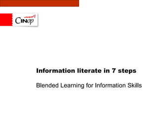 Information literate in 7 steps Blended Learning for Information Skills 
