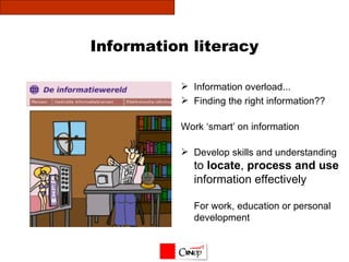 Information literacy Information overload... Finding the right information?? Work ‘smart’ on information Develop skills and understanding  to  locate ,  process and use information effectively For work, education or personal development 
