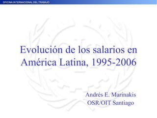 Evolución de los salarios en América Latina, 1995-2006 Andrés E. Marinakis OSR/OIT Santiago 