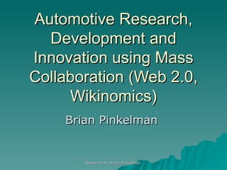 Automotive Research, Development and Innovation using Mass Collaboration (Web 2.0, Wikinomics) Brian Pinkelman  