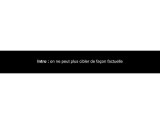 Intro :  on ne peut plus cibler de façon factuelle 
