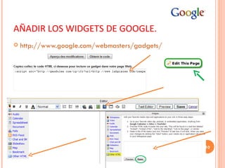 AÑADIR LOS WIDGETS DE GOOGLE. http://www.google.com/webmasters/gadgets/ 