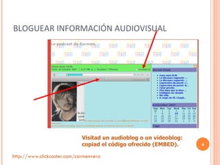 BLOGUEAR INFORMACIÓN AUDIOVISUAL Visitad un audioblog o un videoblog: copiad el código ofrecido (EMBED). http://www.clickcaster.com/carmenvera 