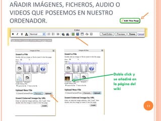 AÑADIR IMÁGENES, FICHEROS, AUDIO O VIDEOS QUE POSEEMOS EN NUESTRO ORDENADOR. Doble click y se añadirá en la página del wiki 