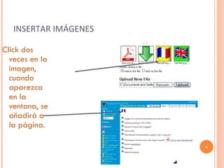 INSERTAR IMÁGENES Click dos veces en la imagen, cuando aparezca en la ventana, se añadirá a la página. 